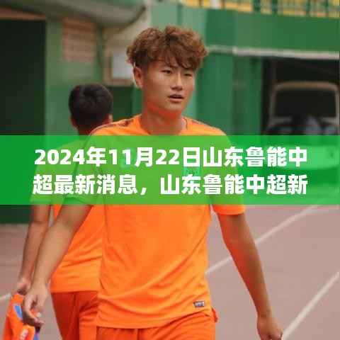 2024年11月22日山东鲁能中超最新消息,山东鲁能中超新篇章,2024年11月22日,变化中的力量与智慧的交响乐章