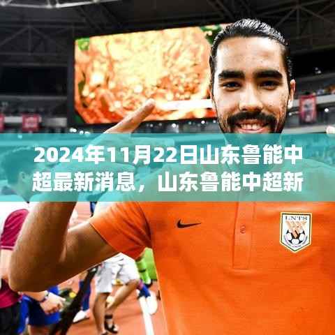 2024年11月22日山东鲁能中超最新消息,山东鲁能中超新篇章,2024年11月22日,变化中的力量与智慧的交响乐章