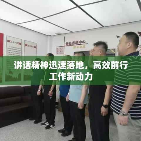 讲话精神迅速落地,高效前行工作新动力