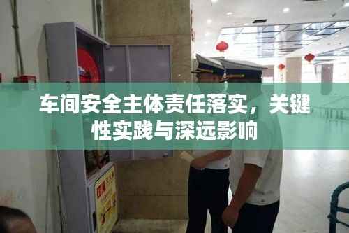 车间安全主体责任落实,关键性实践与深远影响