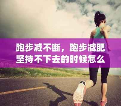 跑步减不断,跑步减肥坚持不下去的时候怎么办