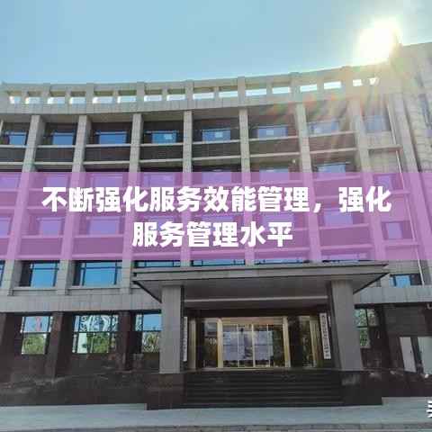 不断强化服务效能管理,强化服务管理水平