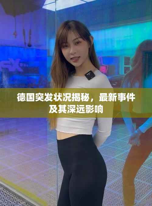 德国突发状况揭秘,最新事件及其深远影响