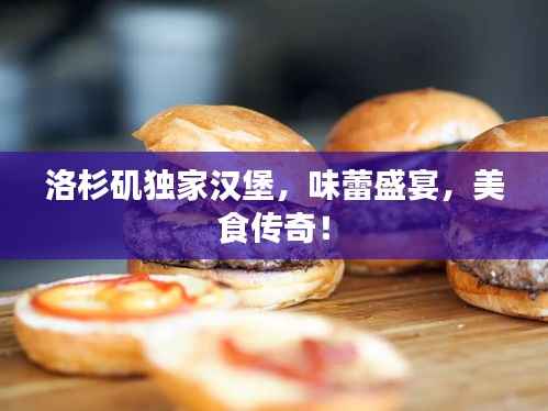 洛杉矶独家汉堡,味蕾盛宴,美食传奇!