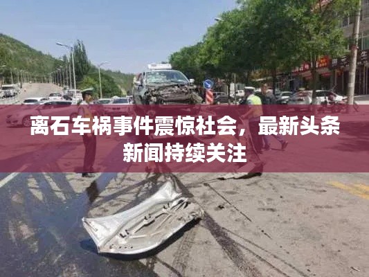 离石车祸事件震惊社会,最新头条新闻持续关注