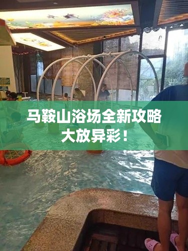 马鞍山浴场全新攻略大放异彩!