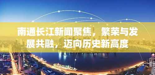 南通长江新闻聚焦,繁荣与发展共融,迈向历史新高度