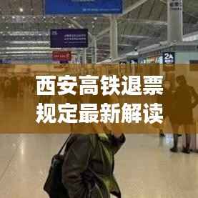 西安高铁退票规定最新解读,细节全知道