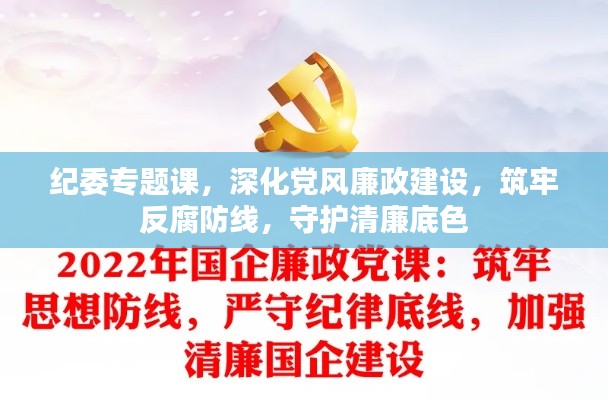 纪委专题课,深化党风廉政建设,筑牢反腐防线,守护清廉底色