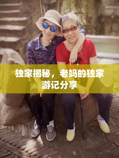 独家揭秘,老妈的独家游记分享