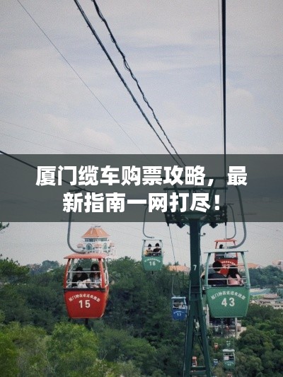 厦门缆车购票攻略,最新指南一网打尽!