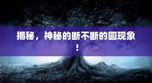 揭秘,神秘的断不断的圆现象!