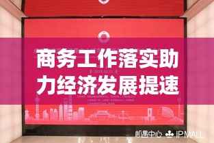 商务工作落实助力经济发展提速!