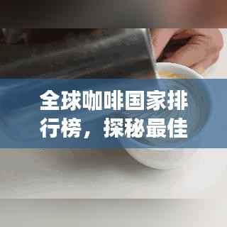 全球咖啡国家排行榜，探秘最佳咖啡产地的奥秘！