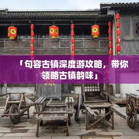「句容古镇深度游攻略，带你领略古镇韵味」