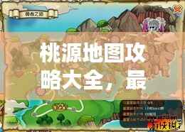 桃源地图攻略大全,最新指南助你轻松探索!