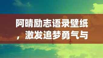 阿晴励志语录壁纸,激发追梦勇气与力量的心灵鸡汤