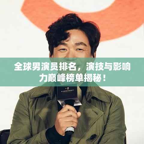 全球男演员排名,演技与影响力巅峰榜单揭秘!