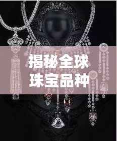 揭秘全球珠宝品种排名前十,领略闪耀世界的珍宝魅力
