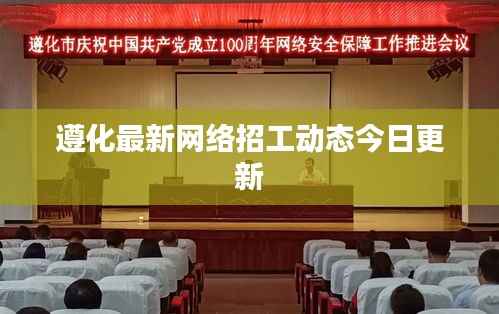 遵化最新网络招工动态今日更新