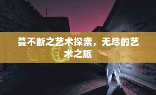 蔓不断之艺术探索,无尽的艺术之旅