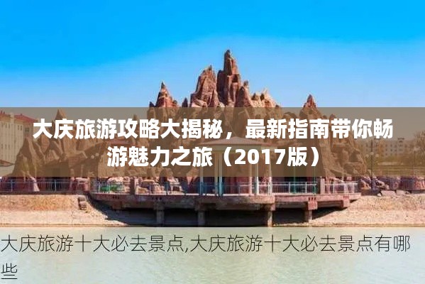 大庆旅游攻略大揭秘,最新指南带你畅游魅力之旅(2017版)
