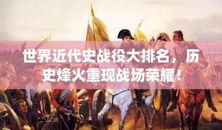 世界近代史战役大排名,历史烽火重现战场荣耀!