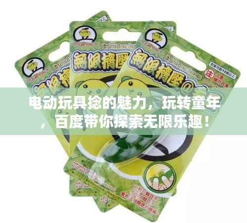 电动玩具捻的魅力,玩转童年,百度带你探索无限乐趣!