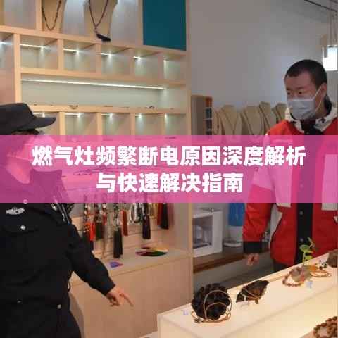 燃气灶频繁断电原因深度解析与快速解决指南