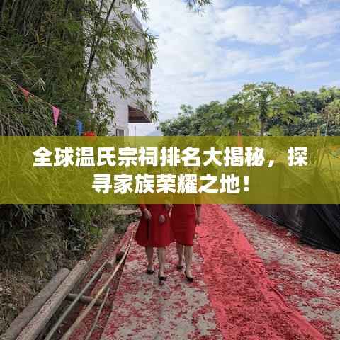 全球温氏宗祠排名大揭秘，探寻家族荣耀之地！