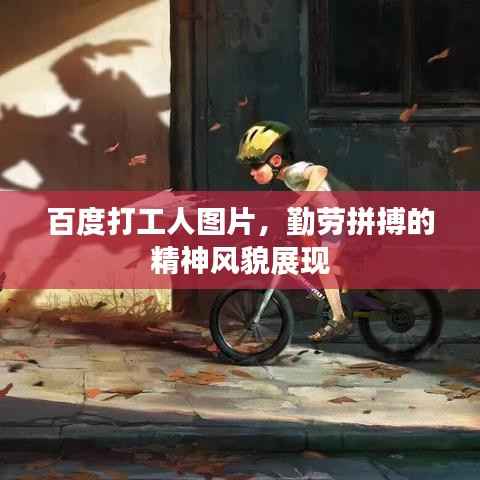 百度打工人图片,勤劳拼搏的精神风貌展现