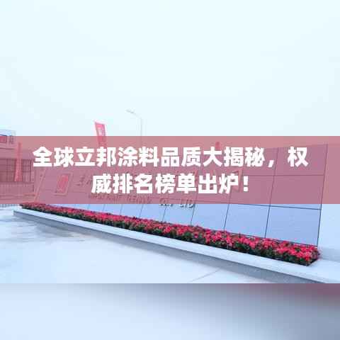 全球立邦涂料品质大揭秘,权威排名榜单出炉!