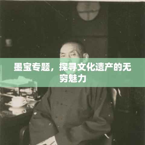 墨宝专题,探寻文化遗产的无穷魅力