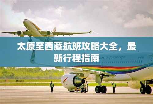 太原至西藏航班攻略大全，最新行程指南