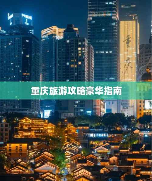 重庆旅游攻略豪华指南