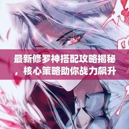 最新修罗神搭配攻略揭秘,核心策略助你战力飙升!