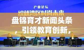 盘锦育才新闻头条，引领教育创新，育才走向辉煌之路