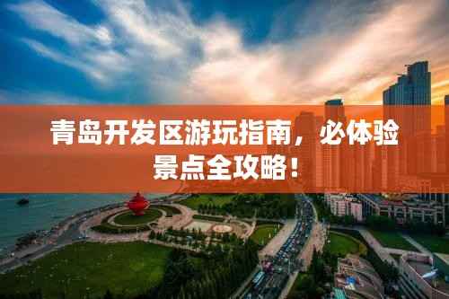 青岛开发区游玩指南，必体验景点全攻略！