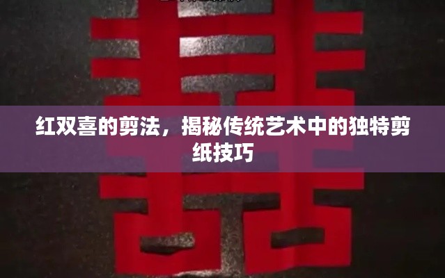 红双喜的剪法，揭秘传统艺术中的独特剪纸技巧